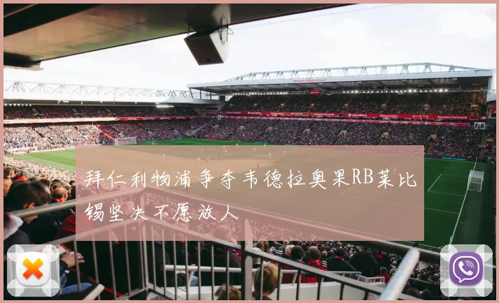 拜仁利物浦争夺韦德拉奥果RB莱比锡坚决不愿放人