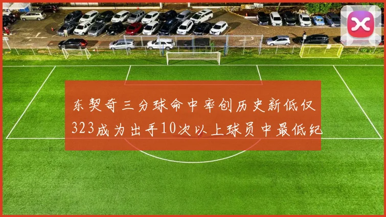 东契奇三分球命中率创历史新低仅323成为出手10次以上球员中最低纪录