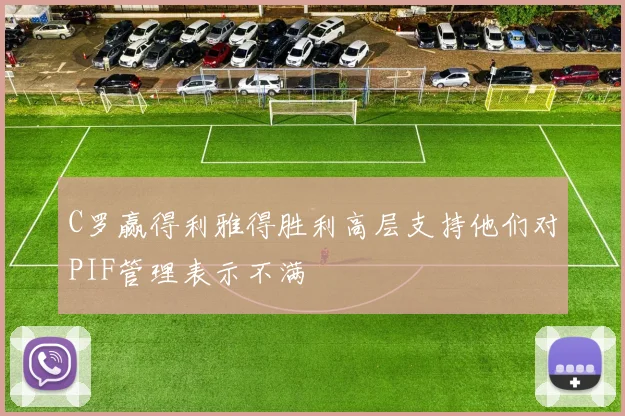 C罗赢得利雅得胜利高层支持他们对PIF管理表示不满