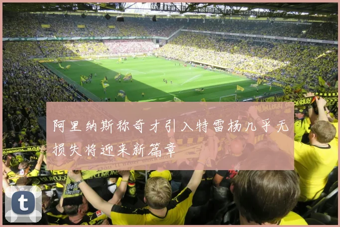 阿里纳斯称奇才引入特雷杨几乎无损失将迎来新篇章