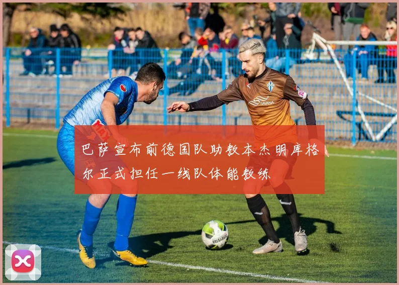 巴萨宣布前德国队助教本杰明库格尔正式担任一线队体能教练