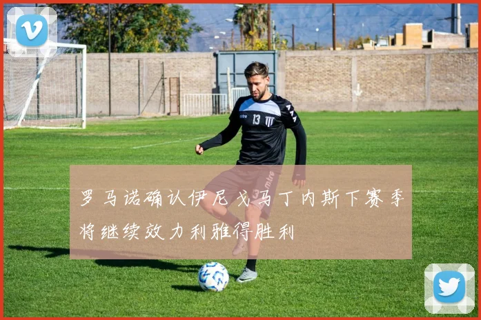 罗马诺确认伊尼戈马丁内斯下赛季将继续效力利雅得胜利