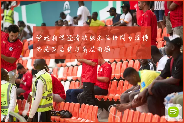 伊达利诺澄清执教米兰传闻专注博洛尼亚后将与高层沟通